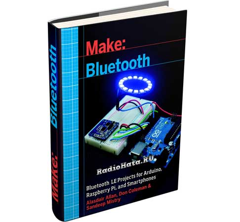 Make: Bluetooth. Bluetooth LE Projects with Arduino, Raspberry Pi, and Smartphones